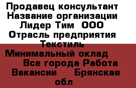 Продавец-консультант › Название организации ­ Лидер Тим, ООО › Отрасль предприятия ­ Текстиль › Минимальный оклад ­ 7 000 - Все города Работа » Вакансии   . Брянская обл.